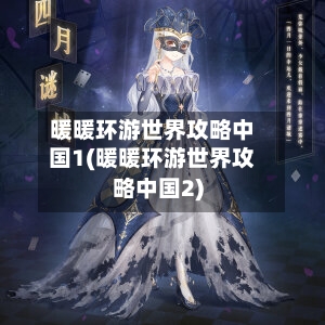 暖暖环游世界攻略中国1(暖暖环游世界攻略中国2)
