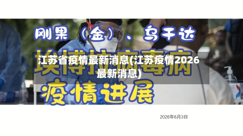 江苏省疫情最新消息(江苏疫情2026最新消息)-第2张图片