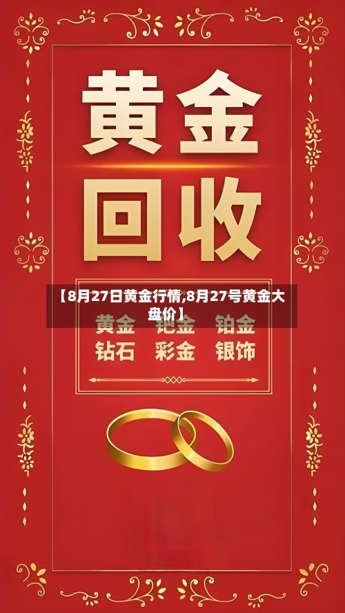 【8月27日黄金行情,8月27号黄金大盘价】-第3张图片