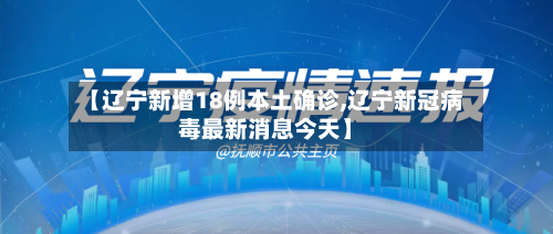 【辽宁新增18例本土确诊,辽宁新冠病毒最新消息今天】