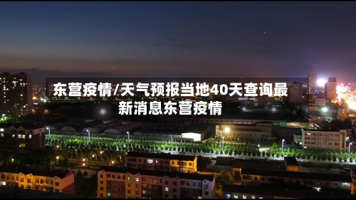 东营疫情/天气预报当地40天查询最新消息东营疫情-第2张图片