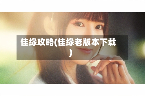 佳缘攻略(佳缘老版本下载)