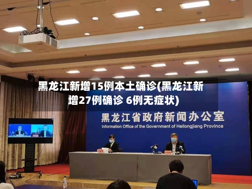 黑龙江新增15例本土确诊(黑龙江新增27例确诊 6例无症状)