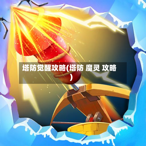 塔防觉醒攻略(塔防 魔灵 攻略)