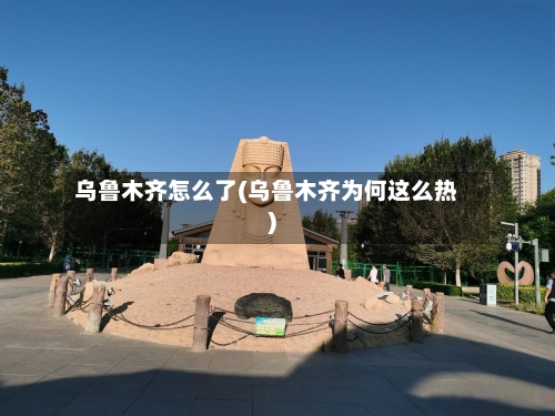 乌鲁木齐怎么了(乌鲁木齐为何这么热)-第2张图片