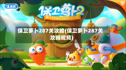 保卫萝卜287关攻略(保卫萝卜287关攻略视频)