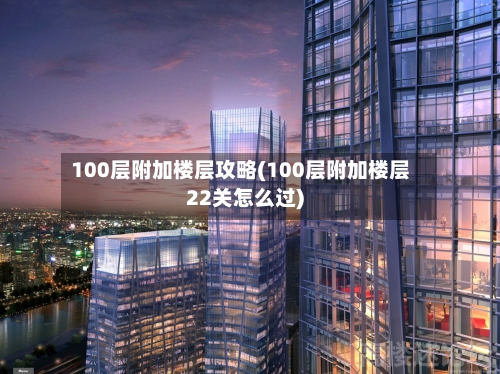 100层附加楼层攻略(100层附加楼层22关怎么过)-第2张图片