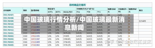 中国玻璃行情分析/中国玻璃最新消息新闻-第3张图片