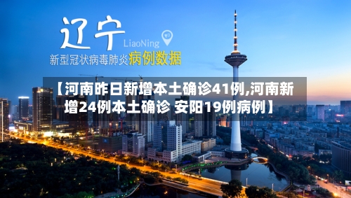 【河南昨日新增本土确诊41例,河南新增24例本土确诊 安阳19例病例】-第2张图片