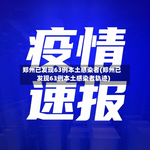 郑州已发现63例本土感染者(郑州已发现63例本土感染者轨迹)-第2张图片