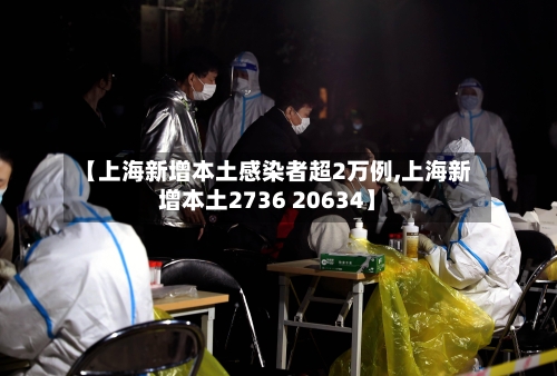 【上海新增本土感染者超2万例,上海新增本土2736 20634】