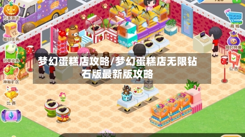 梦幻蛋糕店攻略/梦幻蛋糕店无限钻石版最新版攻略