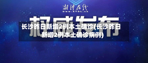 长沙昨日新增2例本土确诊(长沙昨日新增2例本土确诊病例)-第2张图片