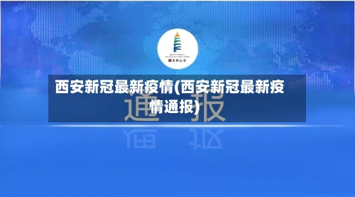 西安新冠最新疫情(西安新冠最新疫情通报)
