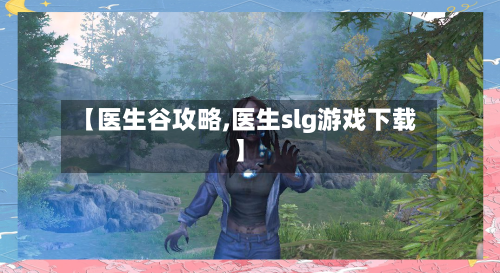 【医生谷攻略,医生slg游戏下载】
