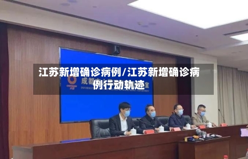 江苏新增确诊病例/江苏新增确诊病例行动轨迹-第2张图片