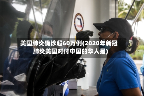 美国肺炎确诊超60万例(2020年新冠肺炎美国对付中国的华人是)-第2张图片