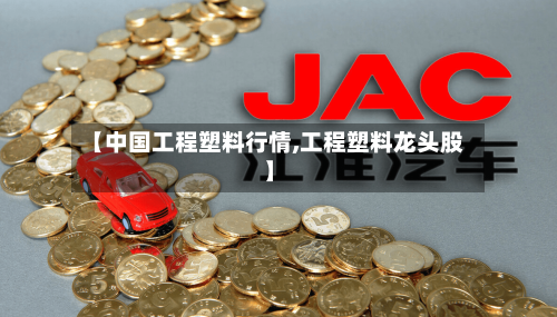 【中国工程塑料行情,工程塑料龙头股】