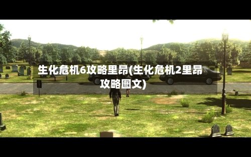 生化危机6攻略里昂(生化危机2里昂攻略图文)-第3张图片