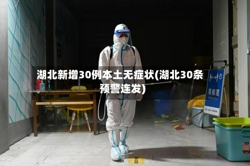湖北新增30例本土无症状(湖北30条预警连发)
