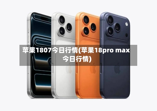 苹果1807今日行情(苹果18pro max今日行情)
