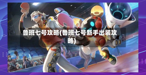 鲁班七号攻略(鲁班七号新手出装攻略)-第2张图片