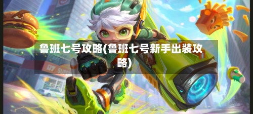 鲁班七号攻略(鲁班七号新手出装攻略)