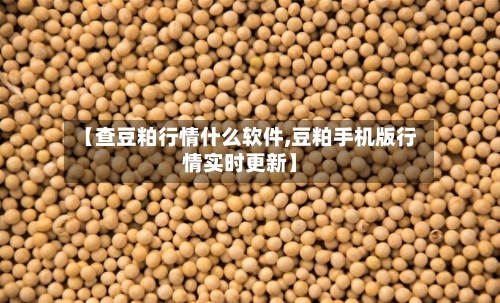 【查豆粕行情什么软件,豆粕手机版行情实时更新】