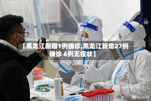 【黑龙江新增1例确诊,黑龙江新增27例确诊 6例无症状】