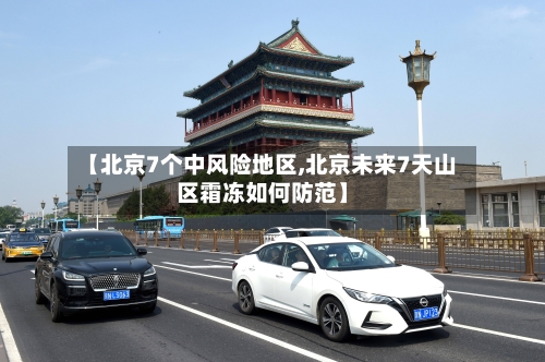 【北京7个中风险地区,北京未来7天山区霜冻如何防范】-第2张图片