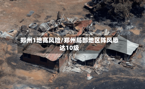 郑州1地高风险/郑州局部地区阵风恐达10级-第2张图片