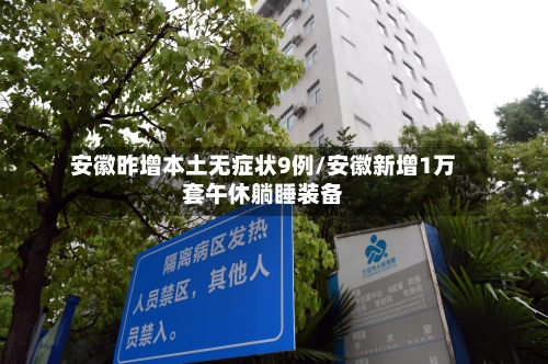 安徽昨增本土无症状9例/安徽新增1万套午休躺睡装备-第3张图片