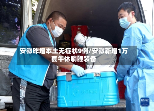 安徽昨增本土无症状9例/安徽新增1万套午休躺睡装备