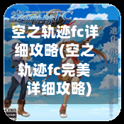空之轨迹fc详细攻略(空之轨迹fc完美详细攻略)-第2张图片