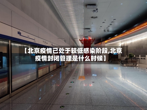【北京疫情已处于较低感染阶段,北京疫情封闭管理是什么时候】-第2张图片
