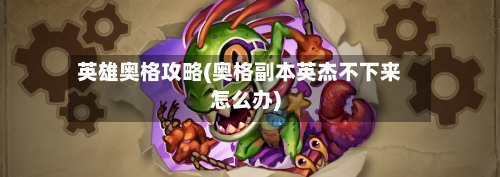 英雄奥格攻略(奥格副本英杰不下来怎么办)-第2张图片
