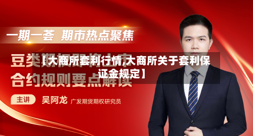 【大商所套利行情,大商所关于套利保证金规定】