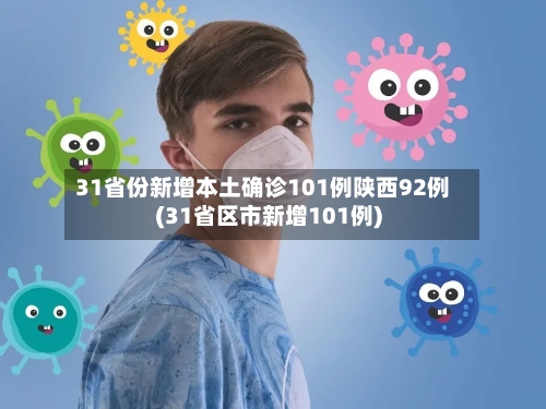 31省份新增本土确诊101例陕西92例(31省区市新增101例)