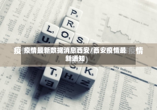 疫情最新数据消息西安/西安疫情最新通知-第3张图片