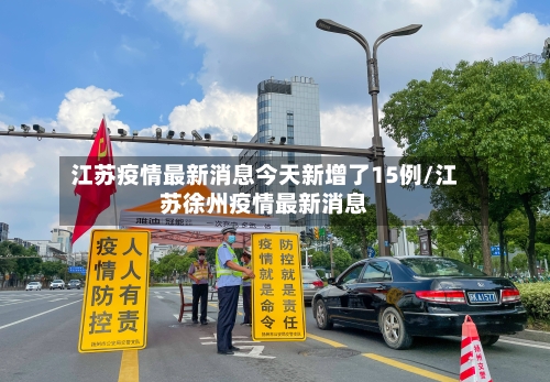 江苏疫情最新消息今天新增了15例/江苏徐州疫情最新消息-第2张图片