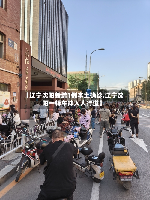 【辽宁沈阳新增1例本土确诊,辽宁沈阳一轿车冲入人行道】