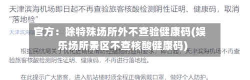 官方:除特殊场所外不查验健康码(娱乐场所景区不查核酸健康码)-第2张图片