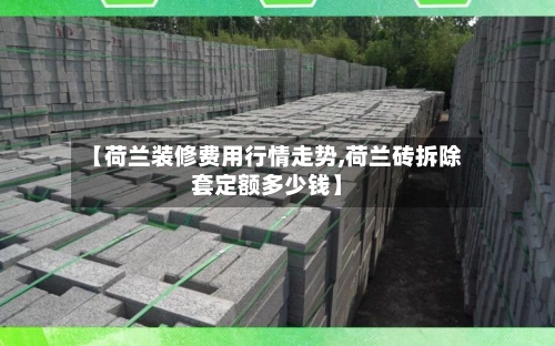 【荷兰装修费用行情走势,荷兰砖拆除套定额多少钱】