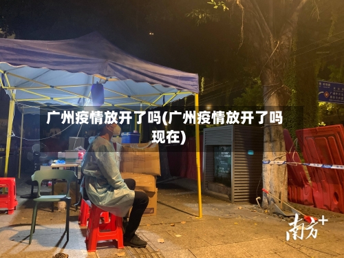 广州疫情放开了吗(广州疫情放开了吗现在)