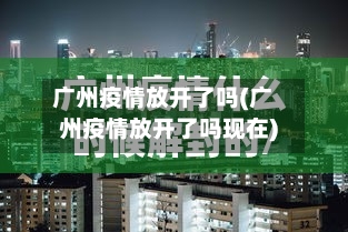 广州疫情放开了吗(广州疫情放开了吗现在)-第2张图片