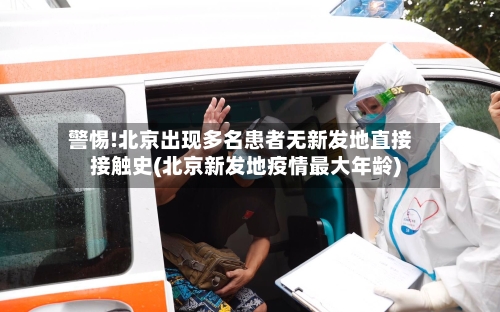 警惕!北京出现多名患者无新发地直接接触史(北京新发地疫情最大年龄)