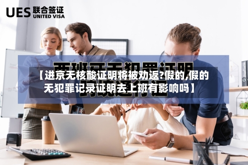 【进京无核酸证明将被劝返?假的,假的无犯罪记录证明去上班有影响吗】