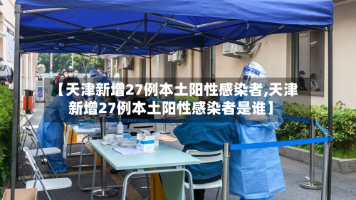 【天津新增27例本土阳性感染者,天津新增27例本土阳性感染者是谁】-第2张图片