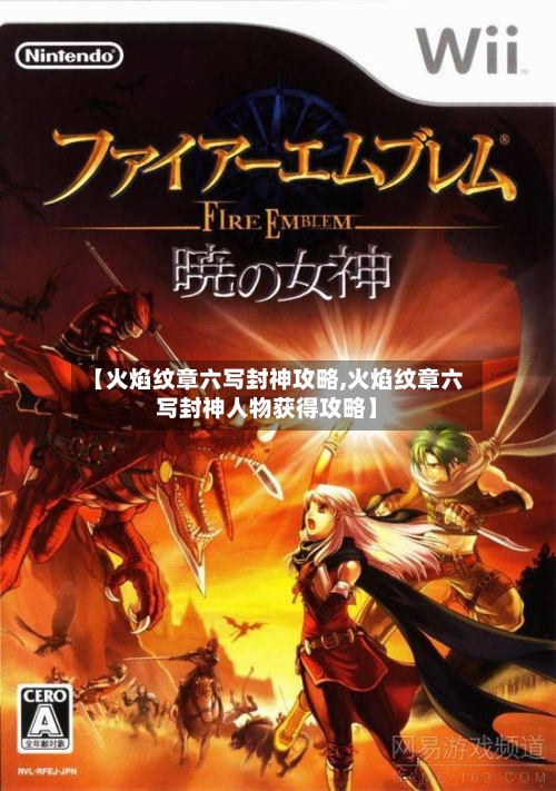 【火焰纹章六写封神攻略,火焰纹章六写封神人物获得攻略】