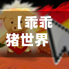 【乖乖猪世界3攻略,乖乖猪世界新版】